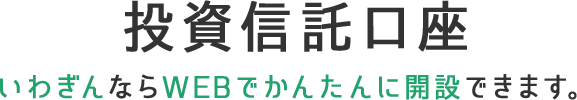 投資信託口座　いわぎんならWEBでかんたんに開設できます。