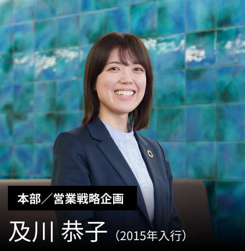 ［本部／営業戦略企画］及川 恭子（2015年入行）