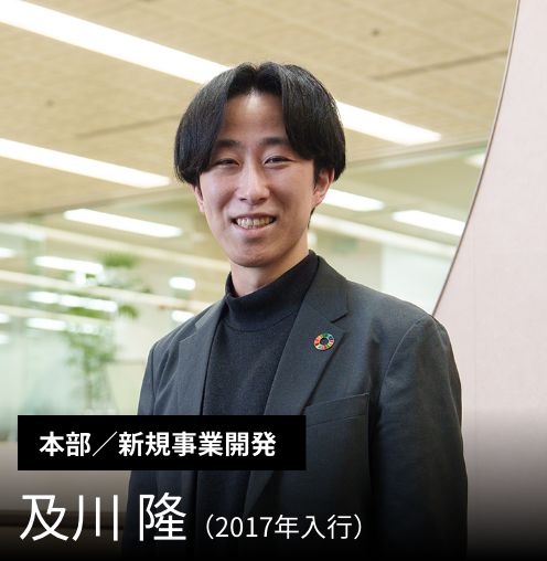 ［本部／新規事業開発］及川 隆（2017年入行）