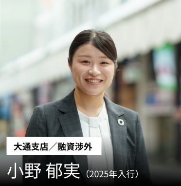 ［大通支店／融資・渉外オフィス］小野 郁実（2025年入行）
